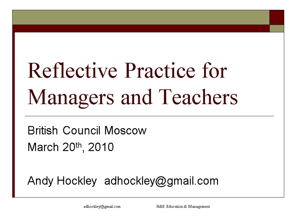 adhockley@gmail.com H&E Education & Management Reflective Practice for Managers and Teachers British Council Moscow